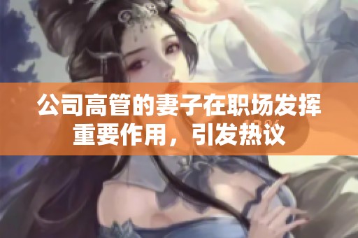 公司高管的妻子在職場發(fā)揮重要作用，引發(fā)熱議
