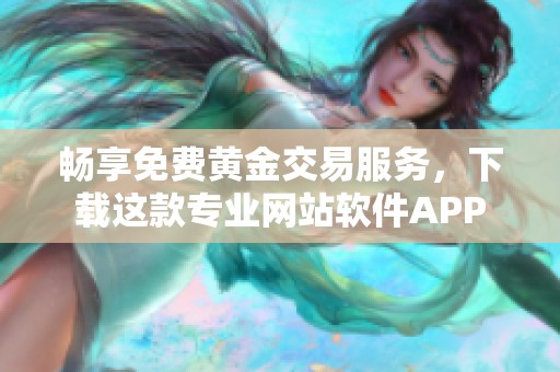 暢享免費(fèi)黃金交易服務(wù)，下載這款專業(yè)網(wǎng)站軟件APP