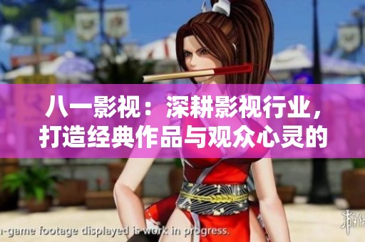 八一影視：深耕影視行業(yè)，打造經(jīng)典作品與觀眾心靈的共鳴