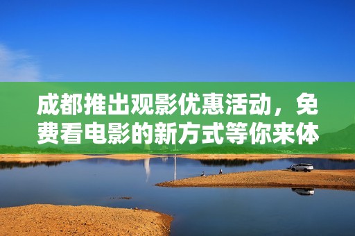 成都推出觀影優(yōu)惠活動(dòng)，免費(fèi)看電影的新方式等你來體驗(yàn)