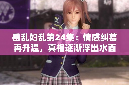 岳亂婦亂第24集：情感糾葛再升溫，真相逐漸浮出水面