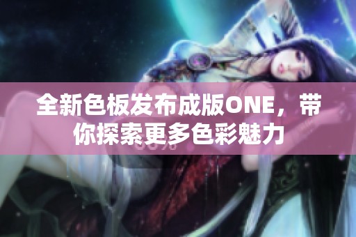 全新色板發(fā)布成版ONE，帶你探索更多色彩魅力
