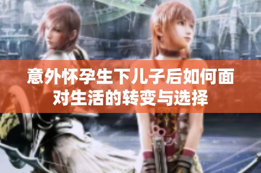 意外懷孕生下兒子后如何面對(duì)生活的轉(zhuǎn)變與選擇