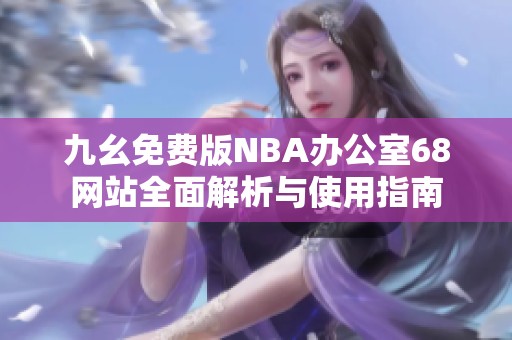 九幺免費(fèi)版NBA辦公室68網(wǎng)站全面解析與使用指南