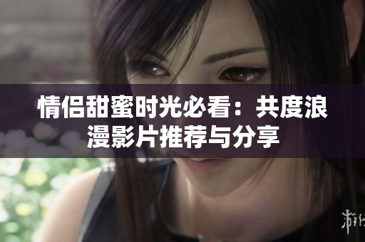 情侶甜蜜時(shí)光必看：共度浪漫影片推薦與分享
