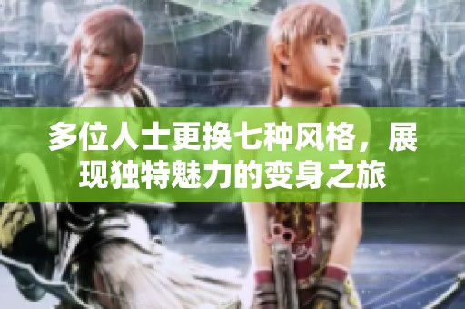 多位人士更換七種風(fēng)格，展現(xiàn)獨(dú)特魅力的變身之旅
