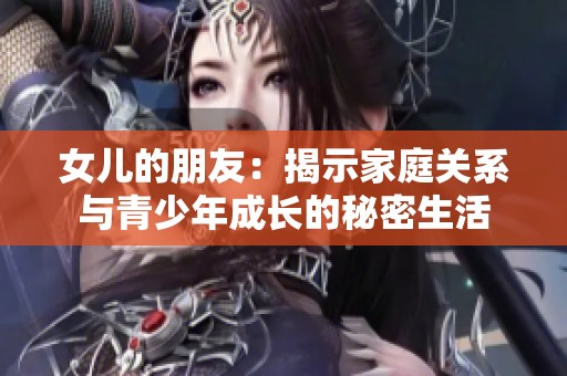 女兒的朋友：揭示家庭關(guān)系與青少年成長(zhǎng)的秘密生活