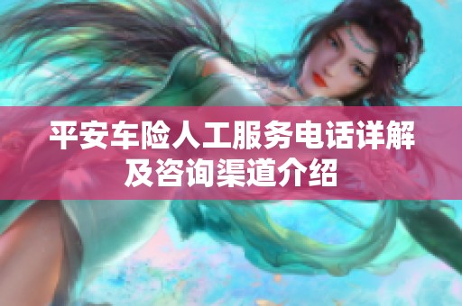 平安車險(xiǎn)人工服務(wù)電話詳解及咨詢渠道介紹