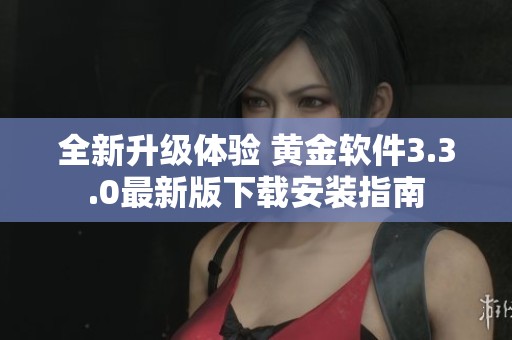 全新升級(jí)體驗(yàn) 黃金軟件3.3.0最新版下載安裝指南