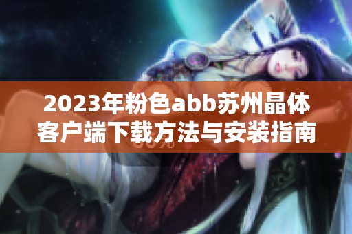 2023年粉色abb蘇州晶體客戶端下載方法與安裝指南