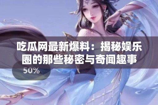 吃瓜網(wǎng)最新爆料：揭秘娛樂圈的那些秘密與奇聞趣事