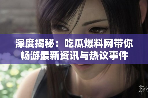 深度揭秘：吃瓜爆料網(wǎng)帶你暢游最新資訊與熱議事件