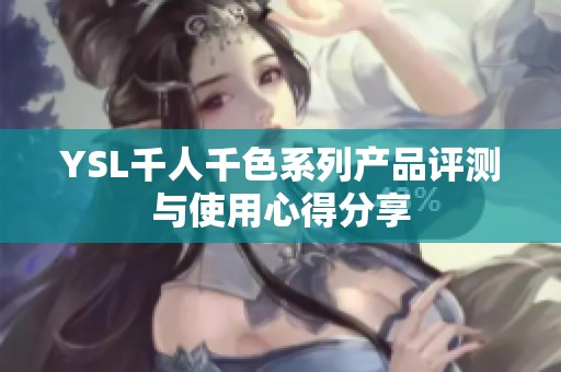 YSL千人千色系列產(chǎn)品評(píng)測(cè)與使用心得分享