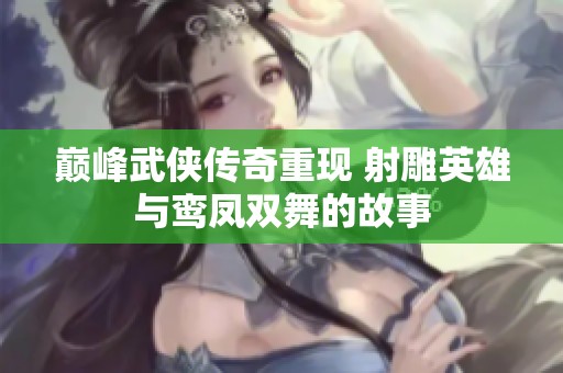 巔峰武俠傳奇重現(xiàn) 射雕英雄與鸞鳳雙舞的故事