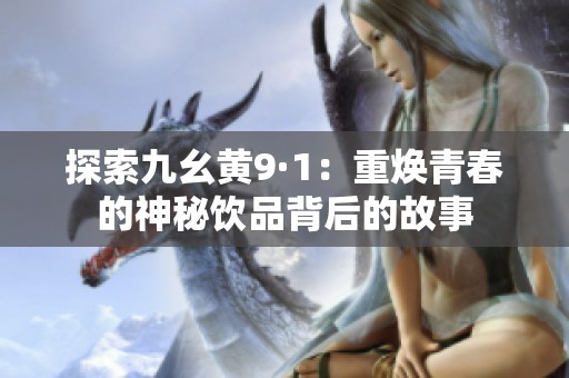 探索九幺黃9·1：重?zé)ㄇ啻旱纳衩仫嬈繁澈蟮墓适? title=