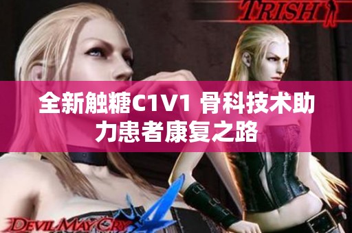 全新觸糖C1V1 骨科技術(shù)助力患者康復(fù)之路