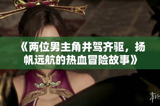 《兩位男主角并駕齊驅，揚帆遠航的熱血冒險故事》