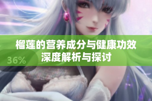榴蓮的營養(yǎng)成分與健康功效深度解析與探討