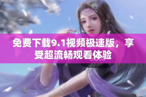 免費(fèi)下載9.1視頻極速版，享受超流暢觀看體驗(yàn)