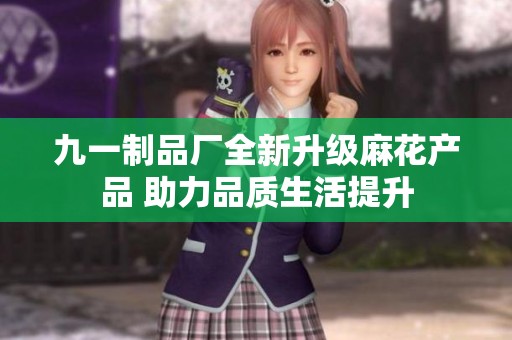 九一制品廠全新升級麻花產(chǎn)品 助力品質(zhì)生活提升