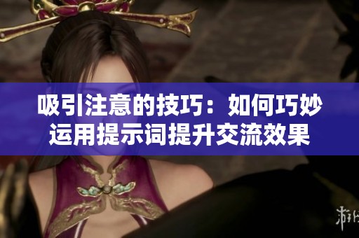 吸引注意的技巧：如何巧妙運(yùn)用提示詞提升交流效果