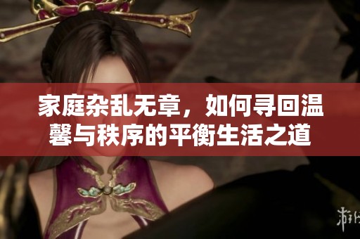 家庭雜亂無章，如何尋回溫馨與秩序的平衡生活之道