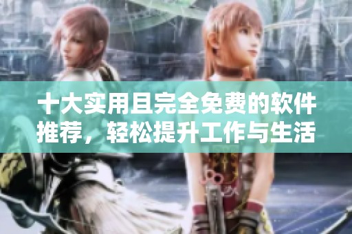 十大實用且完全免費的軟件推薦，輕松提升工作與生活效率