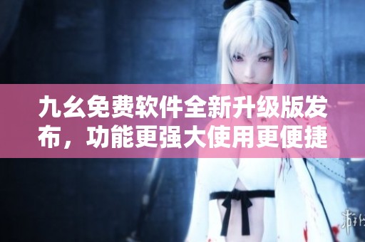 九幺免費(fèi)軟件全新升級版發(fā)布，功能更強(qiáng)大使用更便捷！