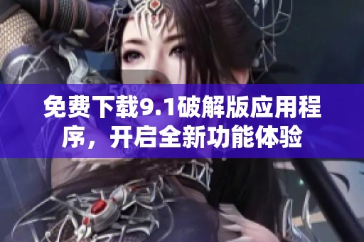 免費(fèi)下載9.1破解版應(yīng)用程序，開(kāi)啟全新功能體驗(yàn)