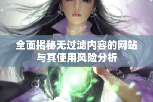 全面揭秘無過濾內容的網(wǎng)站與其使用風險分析