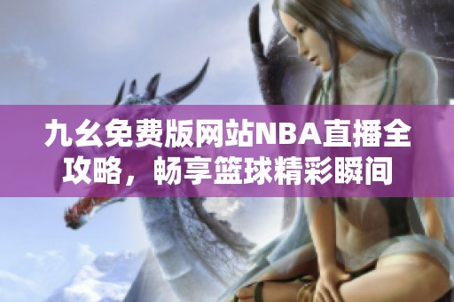 九幺免費版網(wǎng)站NBA直播全攻略，暢享籃球精彩瞬間
