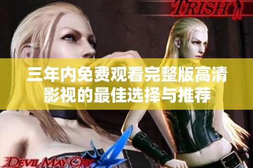 三年內(nèi)免費觀看完整版高清影視的最佳選擇與推薦