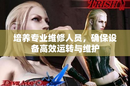 培養(yǎng)專業(yè)維修人員，確保設(shè)備高效運轉(zhuǎn)與維護(hù)