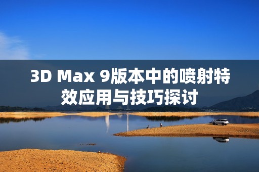 3D Max 9版本中的噴射特效應用與技巧探討