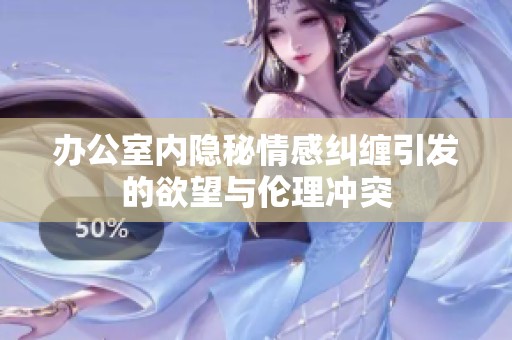 辦公室內(nèi)隱秘情感糾纏引發(fā)的欲望與倫理沖突