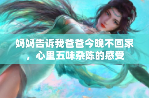 媽媽告訴我爸爸今晚不回家，心里五味雜陳的感受