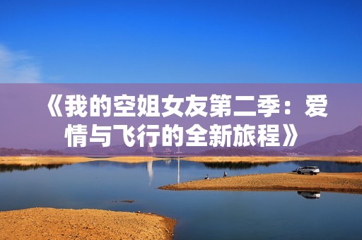 《我的空姐女友第二季：愛情與飛行的全新旅程》
