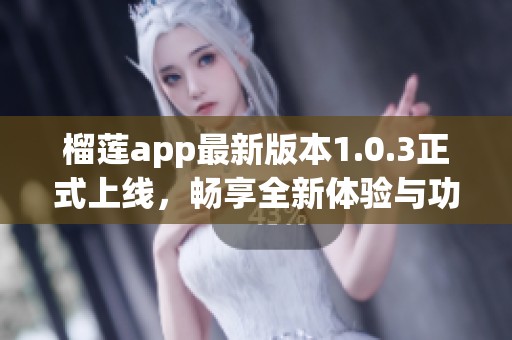 榴蓮app最新版本1.0.3正式上線，暢享全新體驗(yàn)與功能