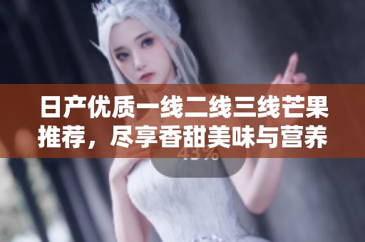 日產(chǎn)優(yōu)質(zhì)一線二線三線芒果推薦，盡享香甜美味與營(yíng)養(yǎng)價(jià)值