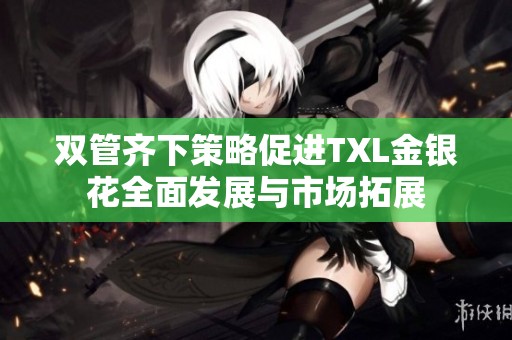 雙管齊下策略促進TXL金銀花全面發(fā)展與市場拓展