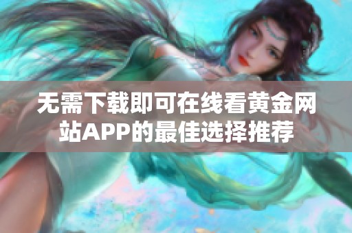 無需下載即可在線看黃金網(wǎng)站APP的最佳選擇推薦