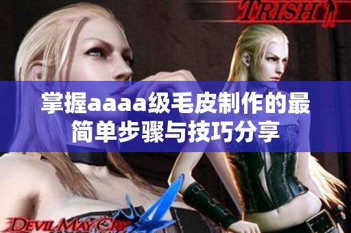 掌握aaaa級(jí)毛皮制作的最簡(jiǎn)單步驟與技巧分享