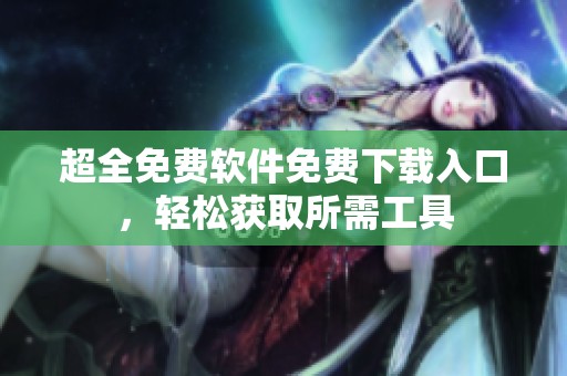 超全免費(fèi)軟件免費(fèi)下載入口，輕松獲取所需工具