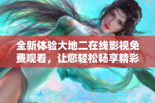 全新體驗(yàn)大地二在線影視免費(fèi)觀看，讓您輕松暢享精彩影片