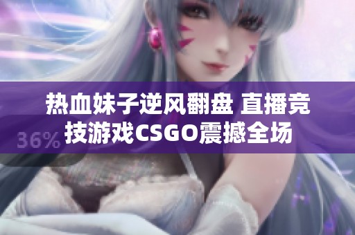 熱血妹子逆風翻盤 直播競技游戲CSGO震撼全場