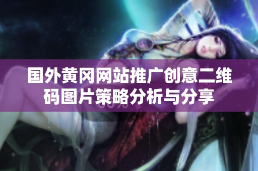 國外黃岡網(wǎng)站推廣創(chuàng)意二維碼圖片策略分析與分享