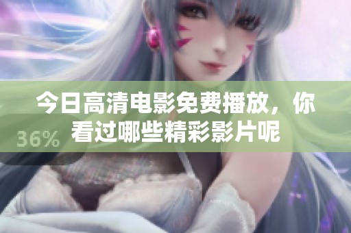 今日高清電影免費(fèi)播放，你看過(guò)哪些精彩影片呢