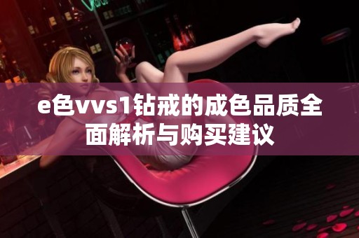 e色vvs1鉆戒的成色品質(zhì)全面解析與購買建議