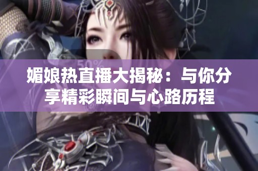 媚娘熱直播大揭秘：與你分享精彩瞬間與心路歷程