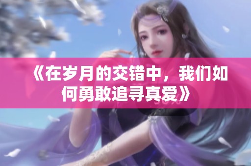 《在歲月的交錯(cuò)中，我們?nèi)绾斡赂易穼ふ鎼?ài)》